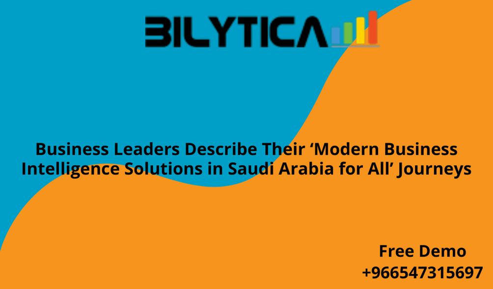 Business Leaders Describe Their ‘Modern Business Intelligence Solutions in Riyadh Jeddah Makkah Madinah Khobar Saudi Arabia KSA for All’ Journeys